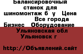 Балансировочный станок для шиномонтаж б/ у › Цена ­ 50 000 - Все города Бизнес » Оборудование   . Ульяновская обл.,Ульяновск г.